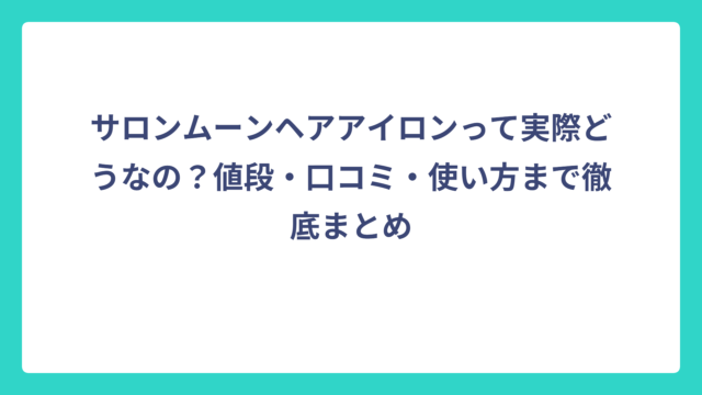 サロンムーンヘアアイロンって実際どうなの？値段・口コミ・使い方まで徹底まとめ