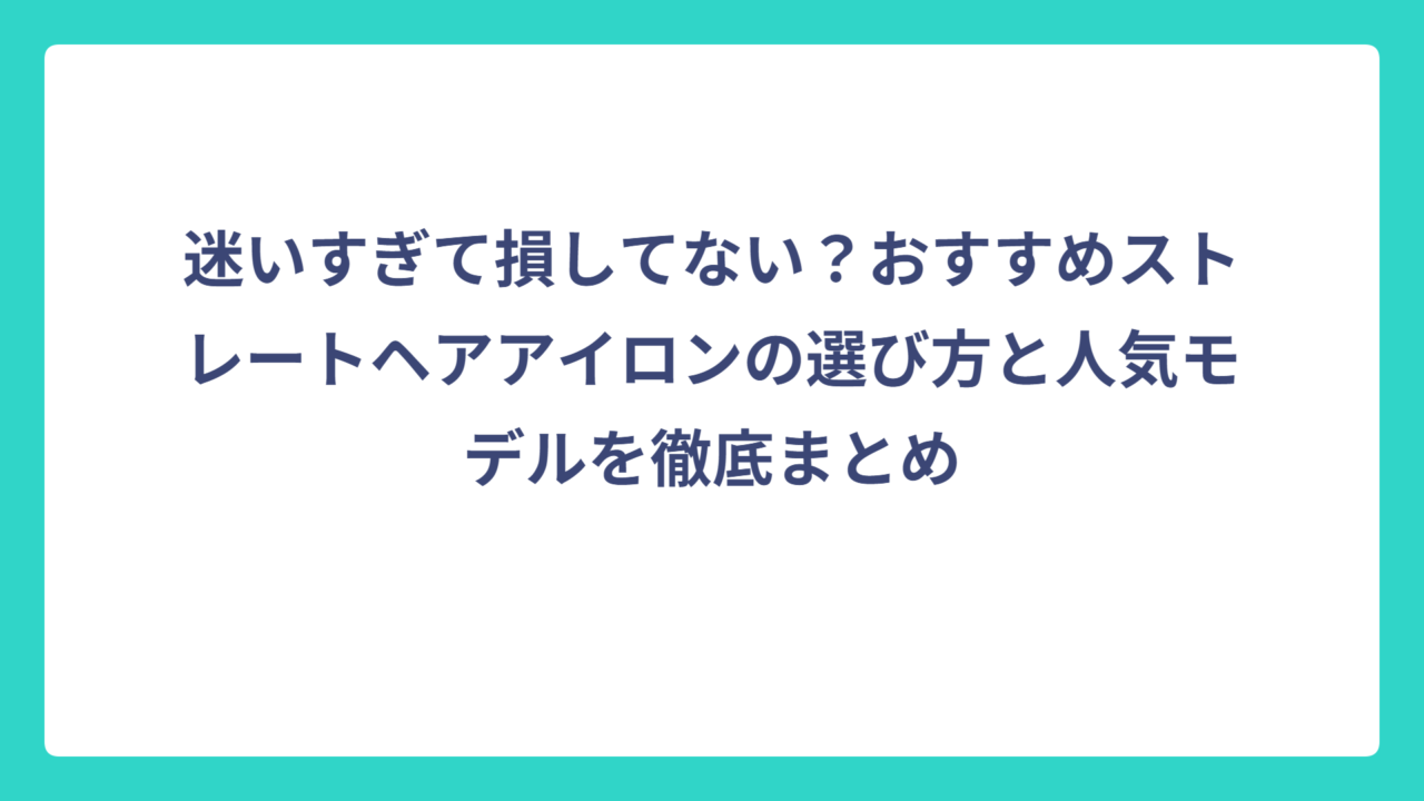 迷いすぎて損してない？おすすめストレートヘアアイロンの選び方と人気モデルを徹底まとめ