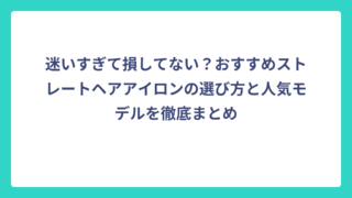 迷いすぎて損してない？おすすめストレートヘアアイロンの選び方と人気モデルを徹底まとめ