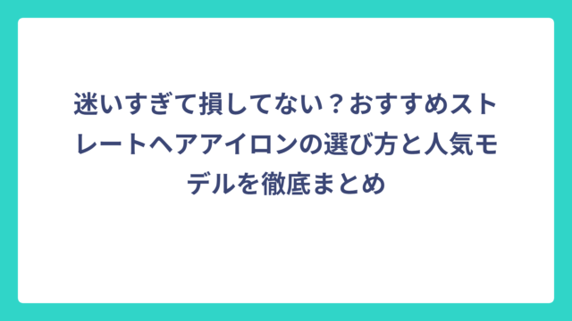 迷いすぎて損してない？おすすめストレートヘアアイロンの選び方と人気モデルを徹底まとめ