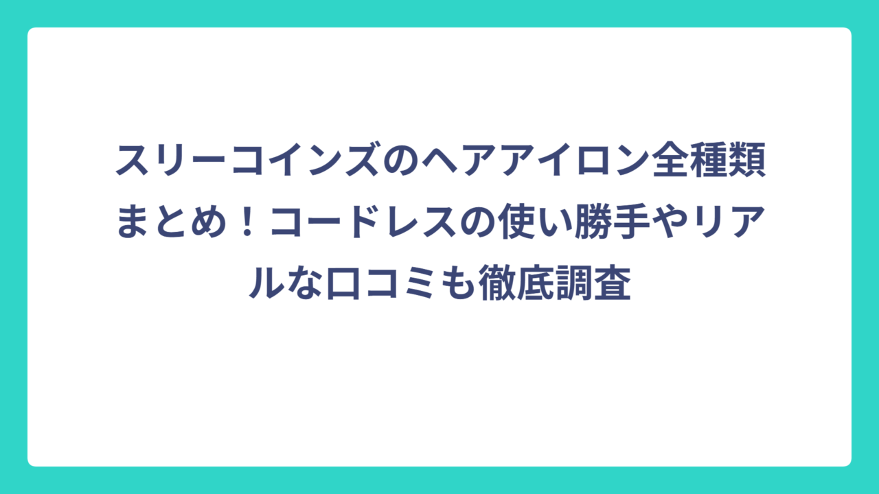 スリーコインズのヘアアイロン全種類まとめ！コードレスの使い勝手やリアルな口コミも徹底調査