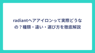 radiantヘアアイロンって実際どうなの？種類・違い・選び方を徹底解説