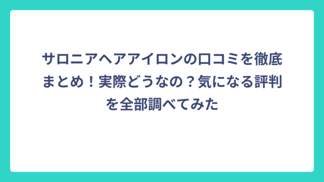 サロニアヘアアイロンの口コミを徹底まとめ！実際どうなの？気になる評判を全部調べてみた