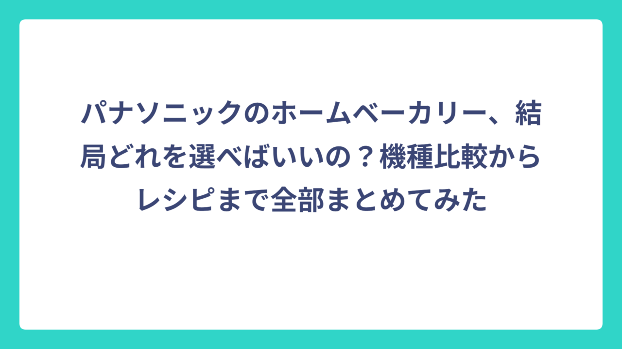 パナソニックのホームベーカリー、結局どれを選べばいいの？機種比較からレシピまで全部まとめてみた