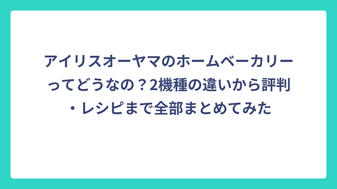 アイリスオーヤマのホームベーカリーってどうなの？2機種の違いから評判・レシピまで全部まとめてみた