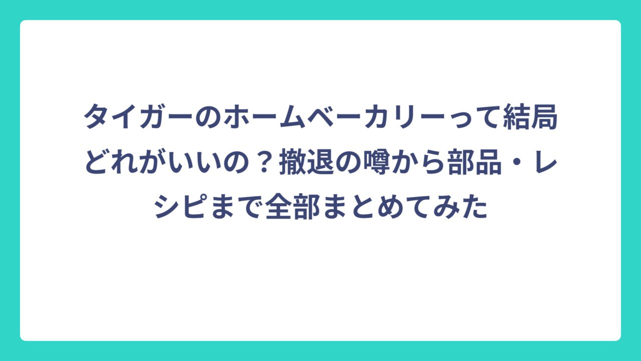 タイガーのホームベーカリーって結局どれがいいの？撤退の噂から部品・レシピまで全部まとめてみた