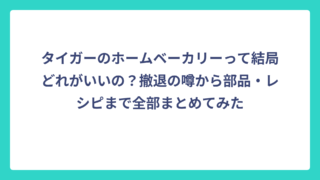 タイガーのホームベーカリーって結局どれがいいの？撤退の噂から部品・レシピまで全部まとめてみた