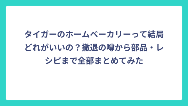 タイガーのホームベーカリーって結局どれがいいの？撤退の噂から部品・レシピまで全部まとめてみた