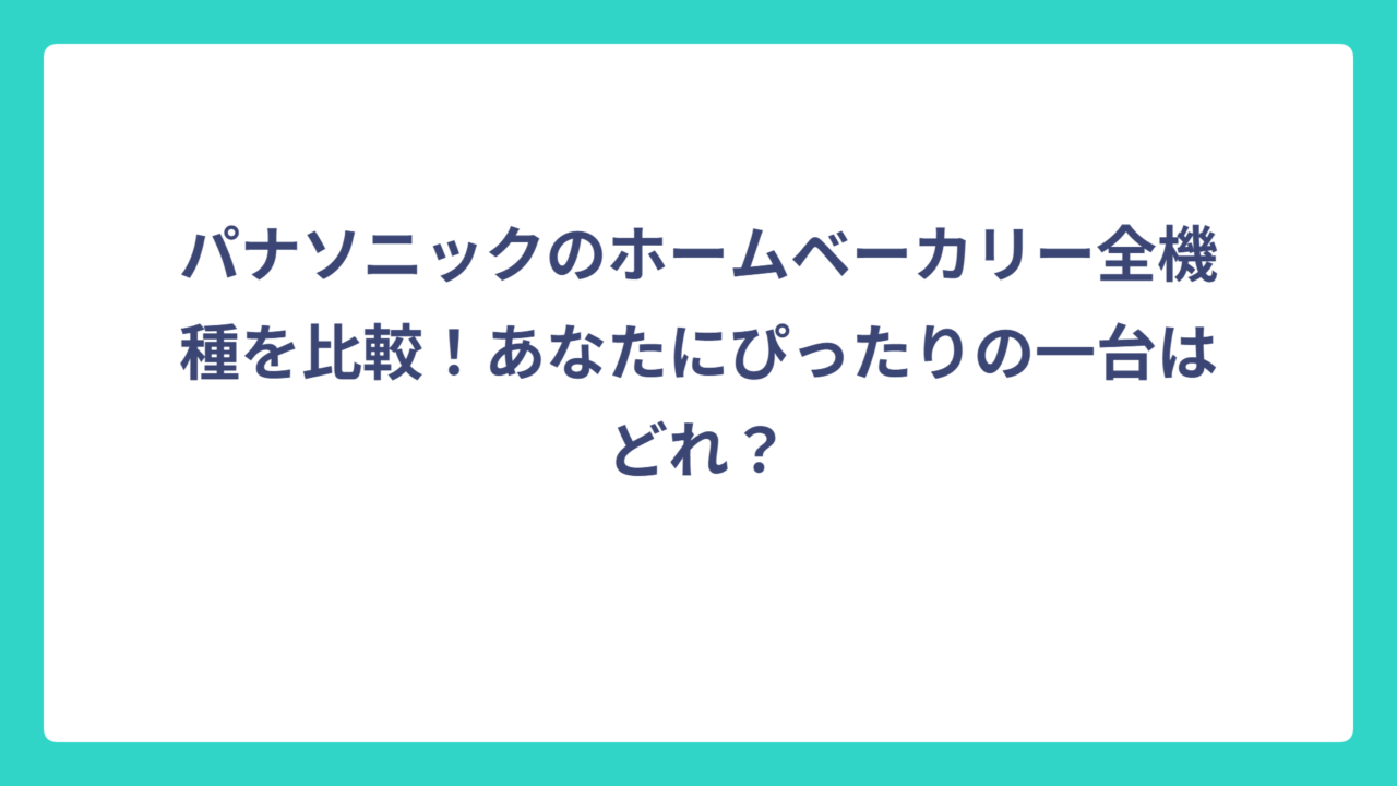 パナソニックのホームベーカリー全機種を比較！あなたにぴったりの一台はどれ？
