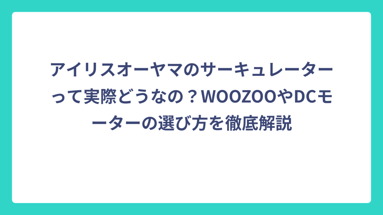 アイリスオーヤマのサーキュレーターって実際どうなの？WOOZOOやDCモーターの選び方を徹底解説