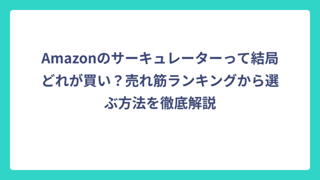 Amazonのサーキュレーターって結局どれが買い？売れ筋ランキングから選ぶ方法を徹底解説