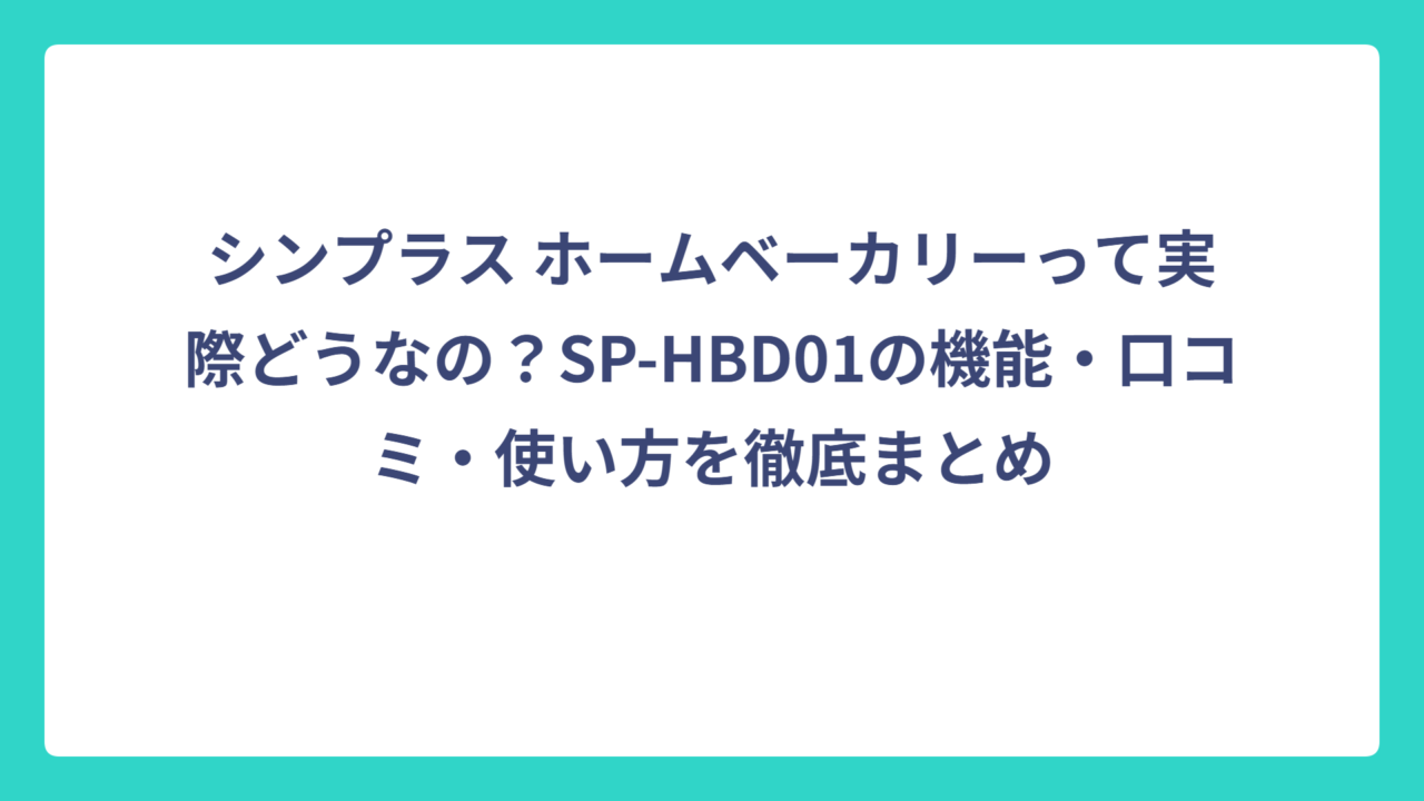 シンプラス ホームベーカリーって実際どうなの？SP-HBD01の機能・口コミ・使い方を徹底まとめ
