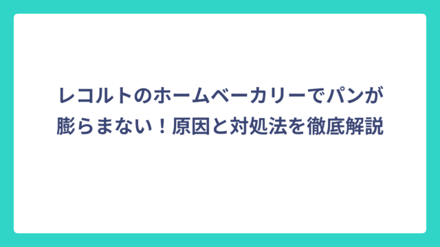 レコルトのホームベーカリーでパンが膨らまない！原因と対処法を徹底解説