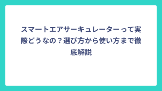 スマートエアサーキュレーターって実際どうなの？選び方から使い方まで徹底解説